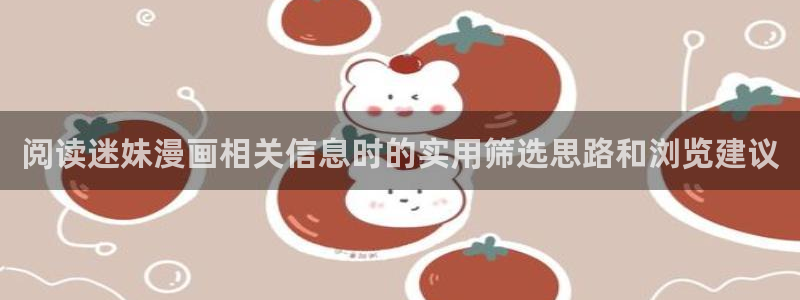 七七漫画最新连载：阅读迷妹漫画相关信息时的实用筛选思路和浏览建议