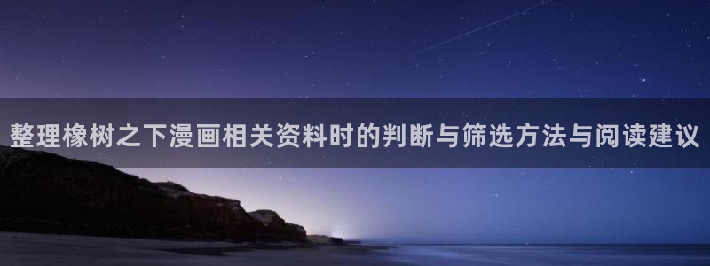 歪歪羞羞漫画在线入口：整理橡树之下漫画相关资料时的判断与筛选方法与阅读建议